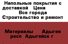 Напольные покрытия с доставкой › Цена ­ 1 000 - Все города Строительство и ремонт » Материалы   . Адыгея респ.,Адыгейск г.